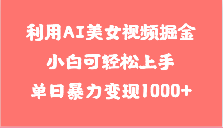 利用AI美女视频掘金，小白可轻松上手，单日暴力变现1000+，想象不到的简单-928网创