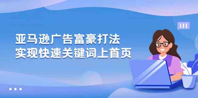 亚马逊广告富豪打法，实现快速关键词上首页-928网创