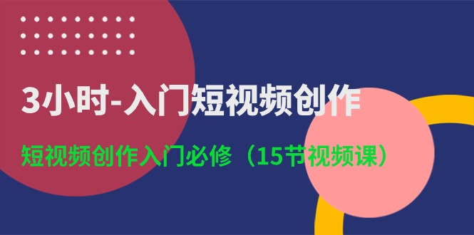 3小时入门短视频创作：短视频创作入门必修（15节视频课）-928网创