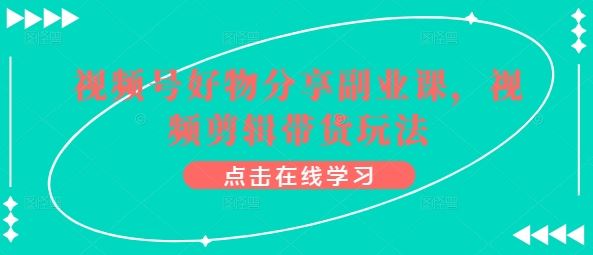 视频号好物分享副业课，视频剪辑带货玩法-928网创