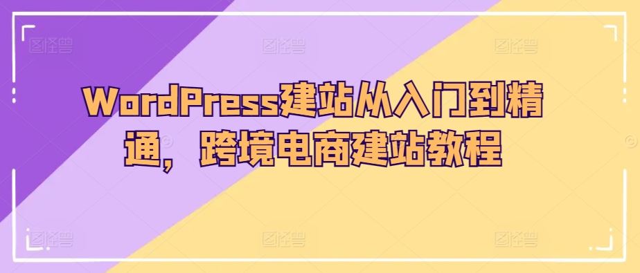 WordPress建站从入门到精通，跨境电商建站教程-928网创
