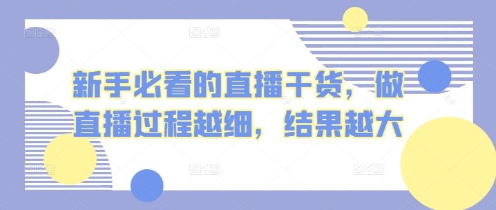 新手必看的直播干货，做直播过程越细，结果越大-928网创