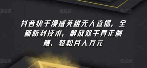 抖音快手漫威英雄无人直播，全新防封技术，解放双手真正躺赚，轻松月入万元【揭秘】-928网创