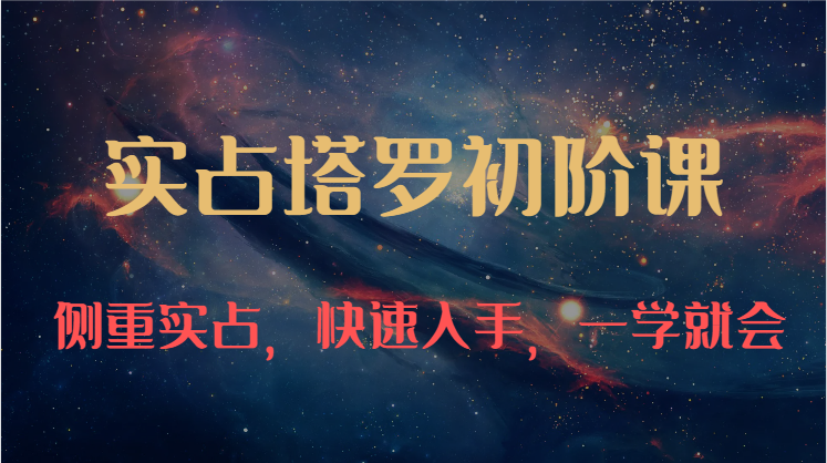 实占塔罗初阶课：独特的牌意解读学习结构，侧重实占，快速入手，一学就会（47节）-928网创