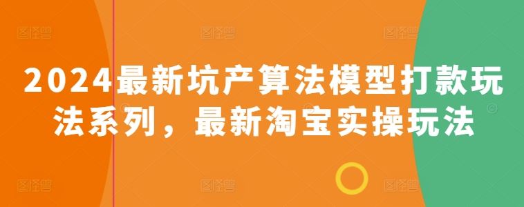 2024最新坑产算法模型打款玩法系列，最新淘宝实操玩法-928网创