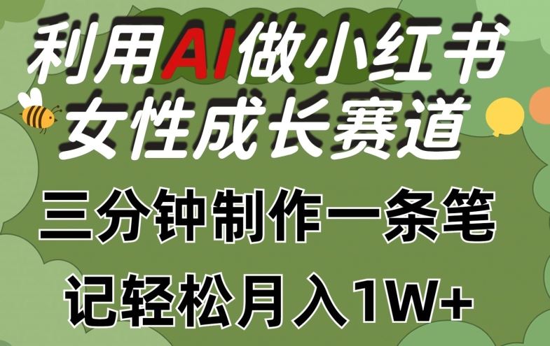 利用Ai做小红书女性成长赛道，三分钟制作一条笔记，轻松月入1w+【揭秘】-928网创