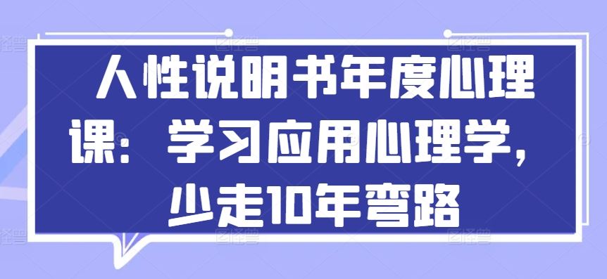 人性说明书年度心理课：学习应用心理学，少走10年弯路-928网创