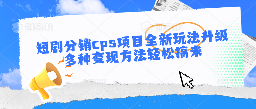 短剧分销cps项目全新玩法升级，多种变现方法轻松搞米-928网创