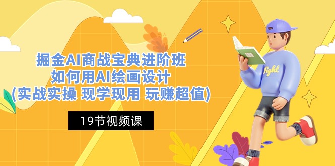掘金AI商战宝典进阶班：如何用AI绘画设计(实战实操 现学现用 玩赚超值)-928网创