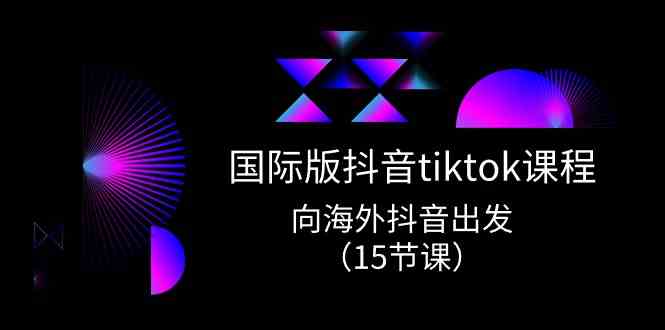 国际版抖音tiktok实战课程，向海外抖音出发（15节课）-928网创