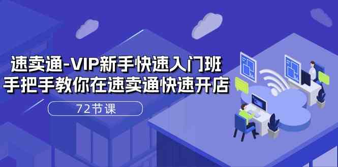 速卖通VIP新手快速入门班，手把手教你在速卖通快速开店（72节课）-928网创