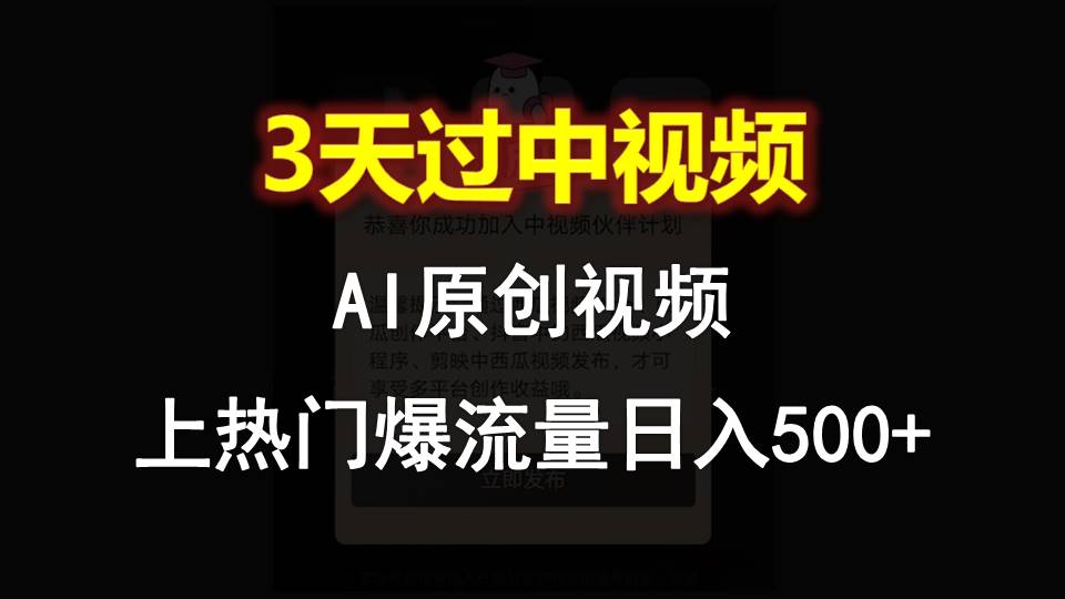 AI一键原创视频，3天过中视频，轻松上热门爆流量日入500+-928网创