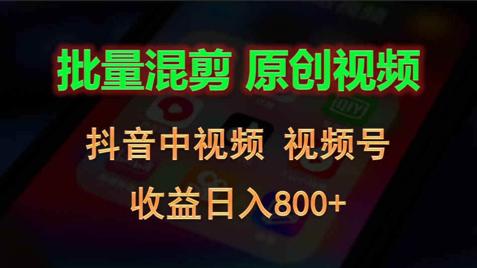 批量混剪生成原创视频，抖音中视频+视频号，收益日入800+-928网创