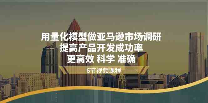 用量化模型做亚马逊市场调研，提高产品开发成功率更高效科学准确-928网创