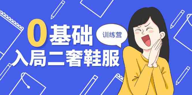 0基础入局二奢鞋服训练营，十二年奢侈品创业导师分享（20节课）-928网创