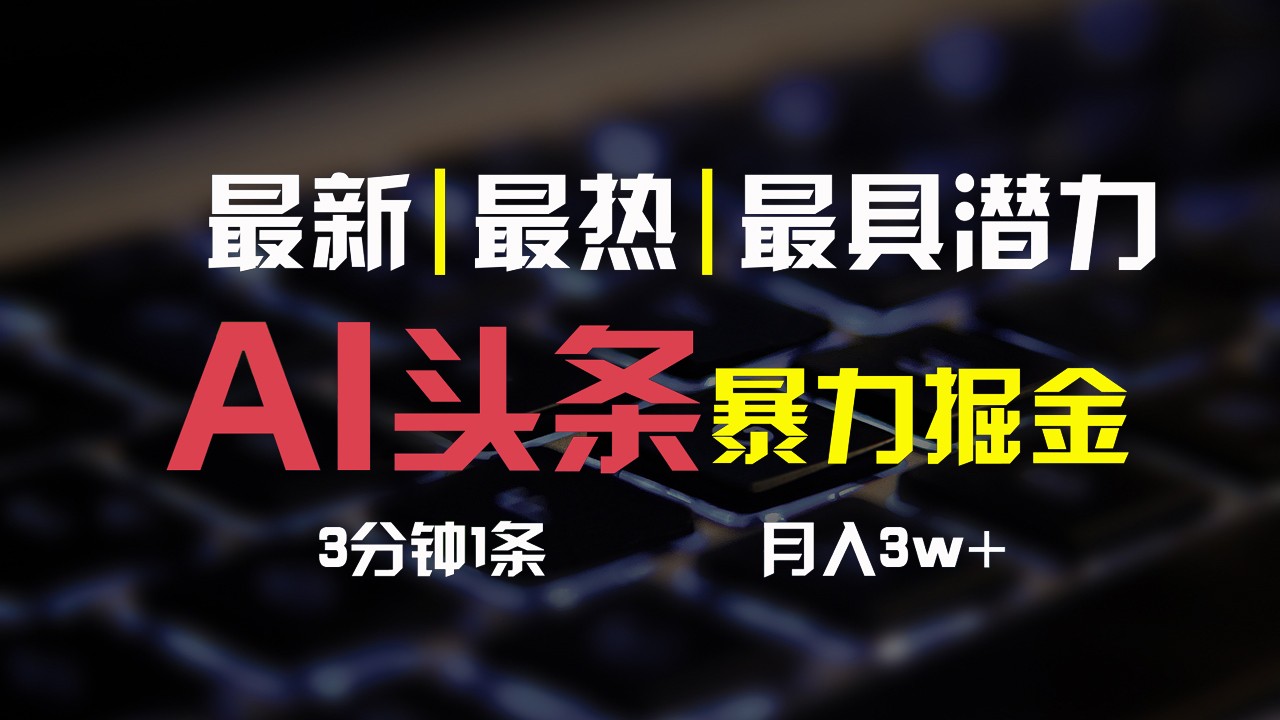 AI头条3天必起号，简单无需经验，3分钟1条，一键多渠道发布，复制粘贴月入3W+-928网创
