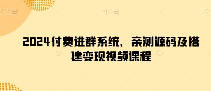 2024付费进群系统，亲测源码及搭建变现视频课程-928网创