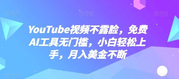 YouTube视频不露脸，免费AI工具无门槛，小白轻松上手，月入美金不断【揭秘】-928网创