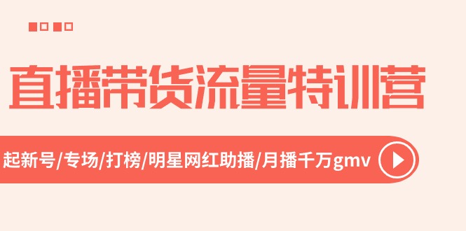 直播带货流量特训营，起新号-专场-打榜-明星网红助播 月播千万gmv（52节）-928网创