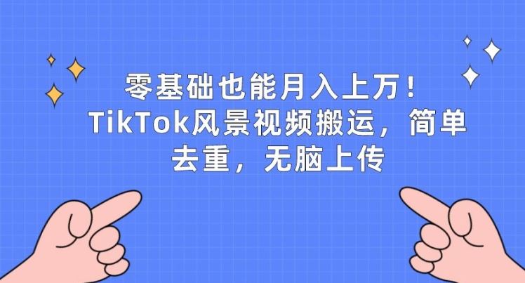 零基础也能月入上w，TikTok风景视频搬运，简单去重，无脑上传【揭秘】-928网创