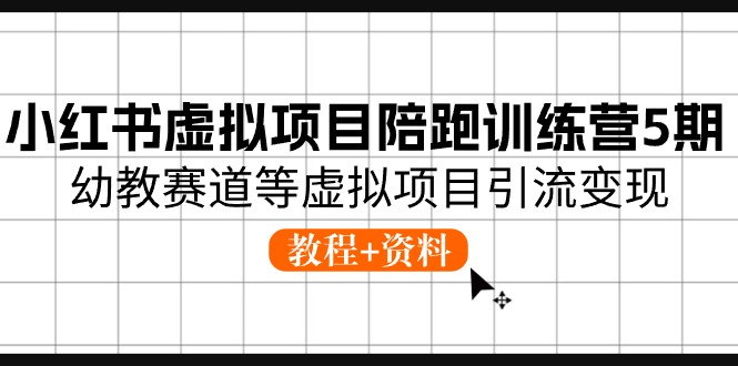 小红书虚拟项目陪跑训练营5期，幼教赛道等虚拟项目引流变现 (教程+资料)-928网创
