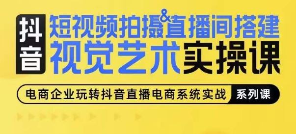 短视频拍摄&直播间搭建视觉艺术实操课，手把手场景演绎，从0-1短视频实操课-928网创