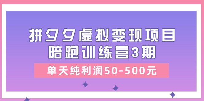 黄岛主《拼夕夕虚拟变现项目陪跑训练营3期》单天纯利润50-500元-928网创