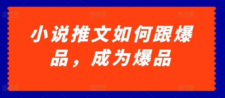 小说推文如何跟爆品，成为爆品【揭秘】-928网创