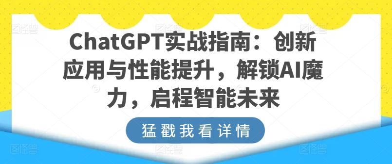 ChatGPT实战指南：创新应用与性能提升，解锁AI魔力，启程智能未来-928网创