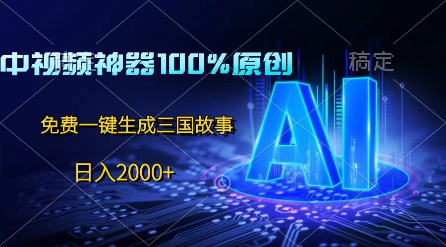 中视频神器100%过原创，免费AI一键生成三国故事，日入2000+-928网创