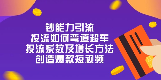 钞 能 力 引 流：投流弯道超车，投流系数及增长方法，创造爆款短视频（20节）-928网创