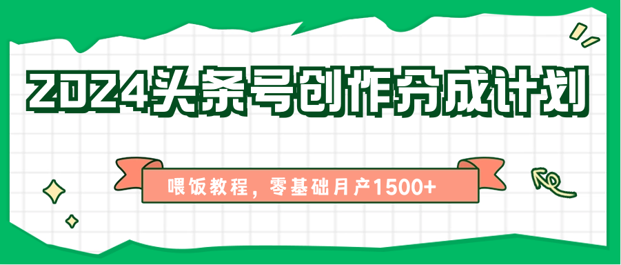 2024头条号创作分成计划、喂饭教程，零基础月产1500+-928网创