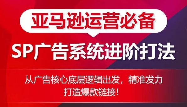 亚马逊运营必备： SP广告的系统进阶打法，从广告核心底层逻辑出发，精准发力打造爆款链接-928网创