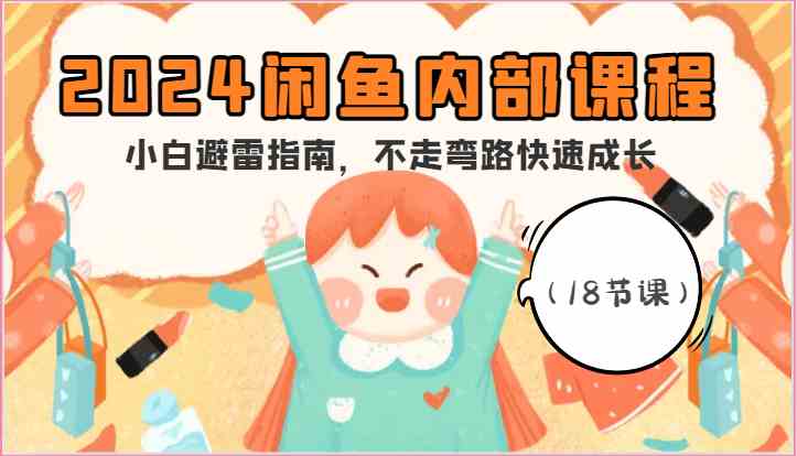 2024闲鱼内部课程，小白避雷指南，不走弯路快速成长（18节课）-928网创