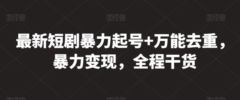 最新短剧暴力起号+万能去重，暴力变现，全程干货【揭秘】-928网创
