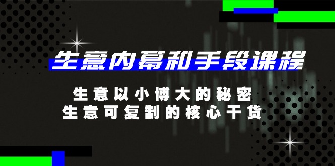 生意内幕和手段课程，生意以小博大的秘密，生意可复制的核心干货（20节）-928网创