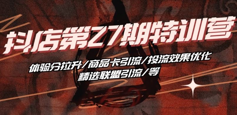抖音小店·第27期特训营 体验分拉升/商品卡引流/投流效果优化/精选联盟引流/等-928网创