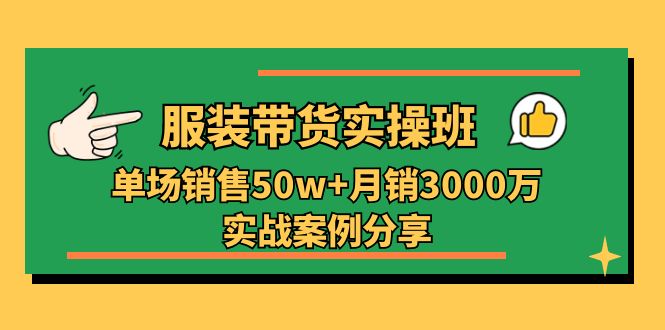 服装带货实操培训班：单场销售50w+月销3000万实战案例分享（27节）-928网创
