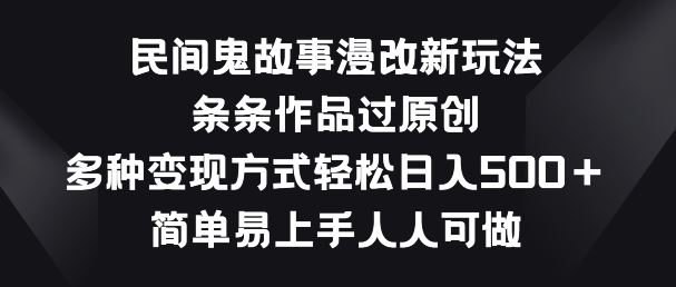 民间鬼故事漫改新玩法，条条作品过原创，多种变现方式，简单易上手人人可做【揭秘】-928网创