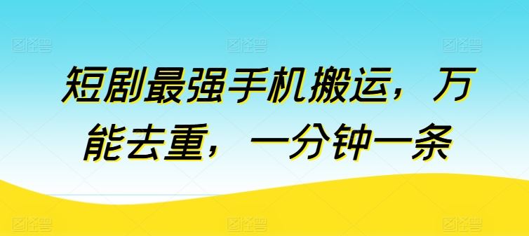 短剧最强手机搬运，万能去重，一分钟一条-928网创