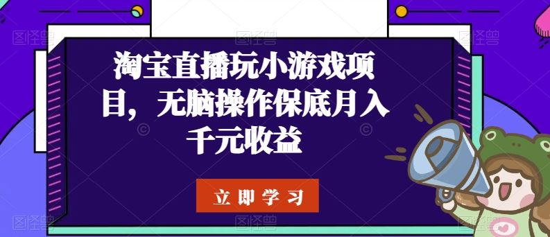 淘宝直播玩小游戏项目，无脑操作保底月入千元收益-928网创
