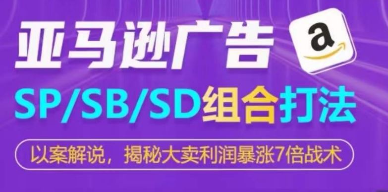 亚马逊SP/SB/SD广告组合打法，揭秘大卖利润暴涨7倍战术-928网创