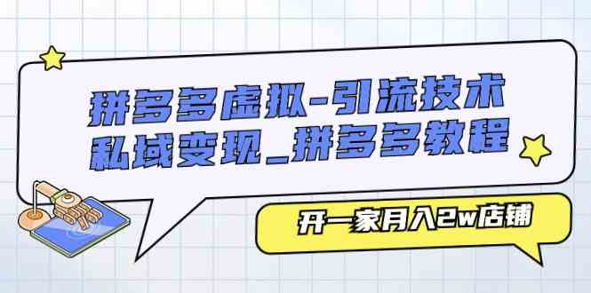 拼多多虚拟引流技术与私域变现-拼多多教程：开一家月入2w店铺-928网创