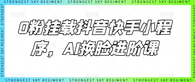 0粉挂载抖音快手小程序，AI换脸进阶课-928网创
