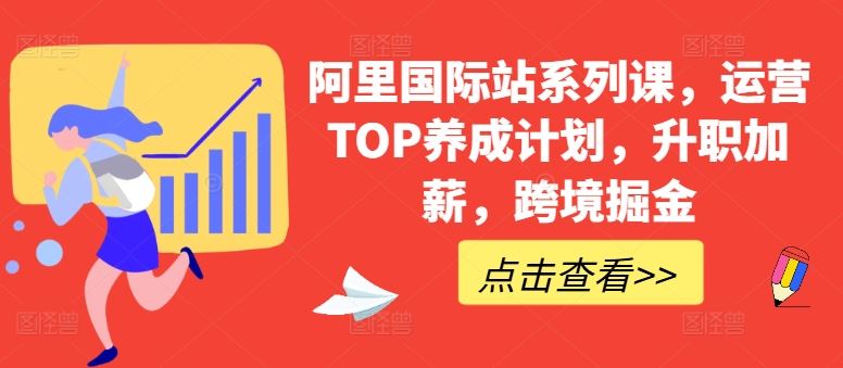 阿里国际站系列课，运营TOP养成计划，升职加薪，跨境掘金-928网创