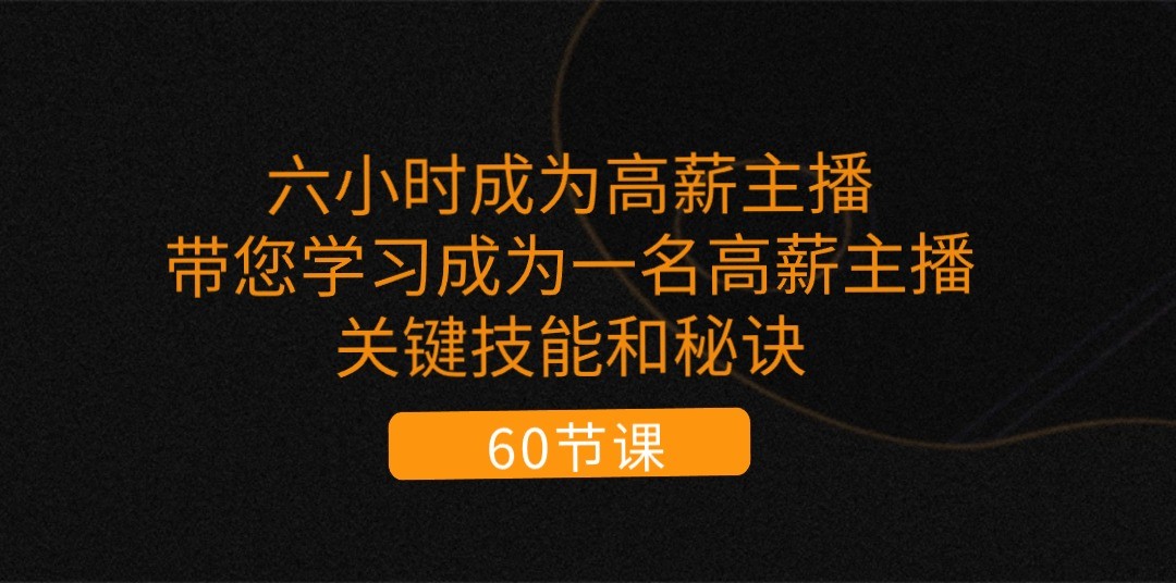 六小时成为高薪主播：带您学习成为一名高薪主播的关键技能和秘诀（62节）-928网创