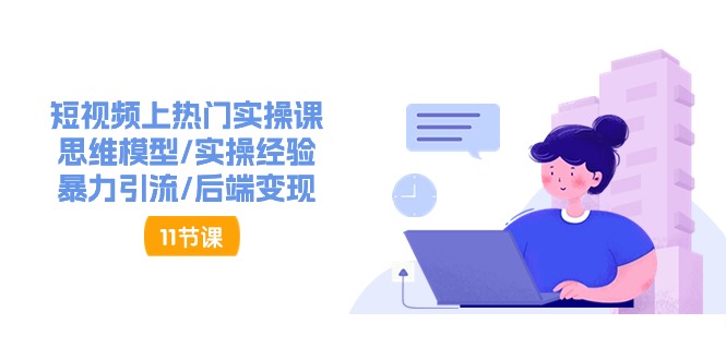 短视频上热门实操课，思维模型/实操经验/暴力引流/后端变现（11节）-928网创