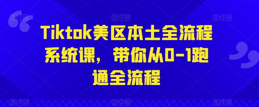 Tiktok美区本土全流程系统课，带你从0-1跑通全流程-928网创