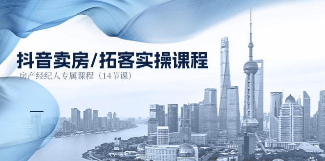 抖音卖房拓客实操课程，房产经纪人专属课程（14节课）-928网创