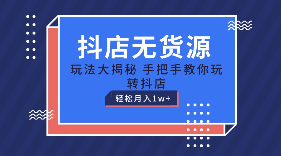 抖店无货源保姆级教程，手把手教你玩转抖店，轻松月入1W+-928网创